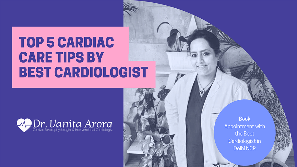 Top 5 Cardiac Care Tips by Best Cardiologist in Delhi